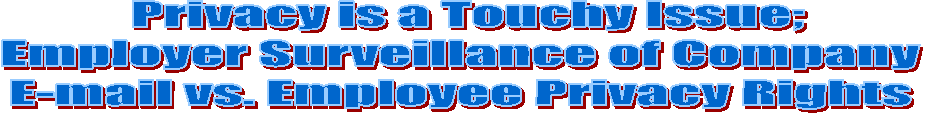 &nbsp;Privacy is a Touchy Issue;
Employer Surveillance of Company
E-mail vs. Employee Privacy Rights